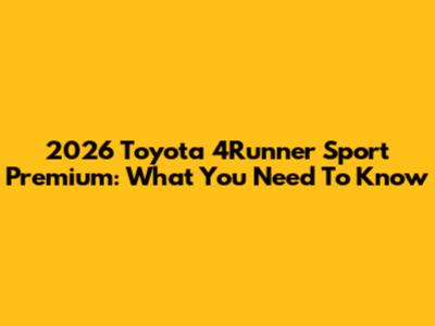 2026 Toyota 4Runner Sport Premium: What You Need To Know