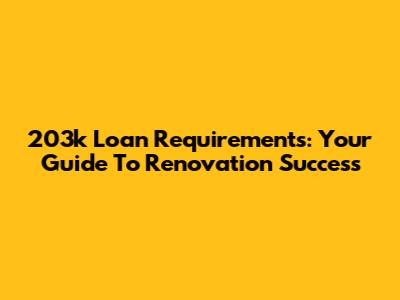 203k Loan Requirements: Your Guide To Renovation Success