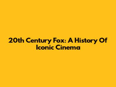 20th Century Fox: A History Of Iconic Cinema