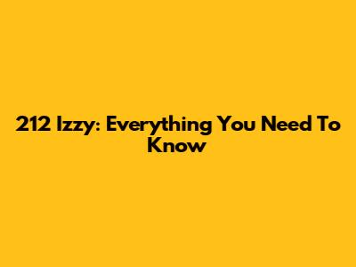 212 Izzy: Everything You Need To Know