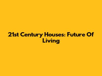 21st Century Houses: Future Of Living
