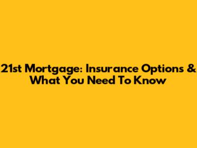 21st Mortgage: Insurance Options & What You Need To Know