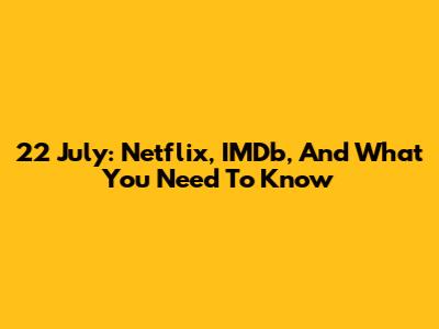 22 July: Netflix, IMDb, And What You Need To Know