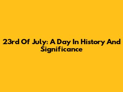 23rd Of July: A Day In History And Significance