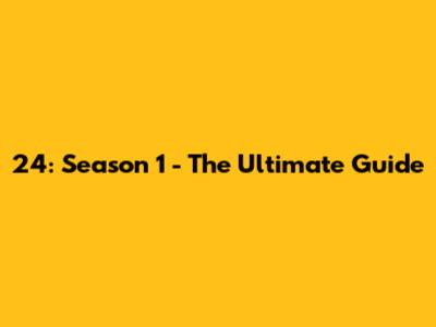 24: Season 1 - The Ultimate Guide