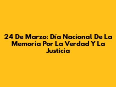 24 De Marzo: Día Nacional De La Memoria Por La Verdad Y La Justicia