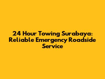 24 Hour Towing Surabaya: Reliable Emergency Roadside Service