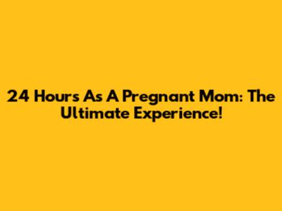 24 Hours As A Pregnant Mom: The Ultimate Experience!