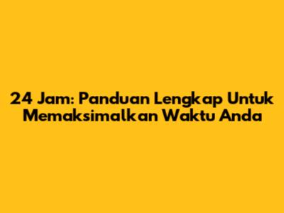 24 Jam: Panduan Lengkap Untuk Memaksimalkan Waktu Anda