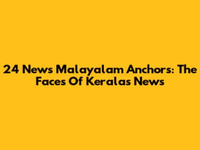 24 News Malayalam Anchors: The Faces Of Kerala's News