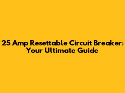 25 Amp Resettable Circuit Breaker: Your Ultimate Guide