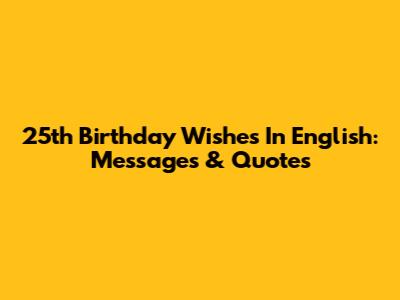 25th Birthday Wishes In English: Messages & Quotes