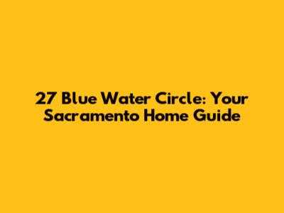 27 Blue Water Circle: Your Sacramento Home Guide