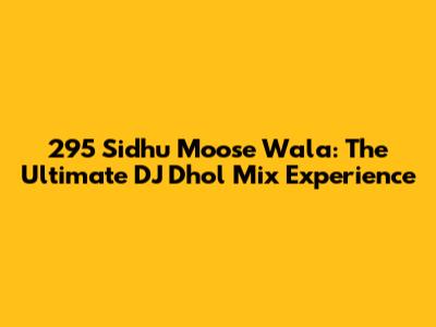 295 Sidhu Moose Wala: The Ultimate DJ Dhol Mix Experience