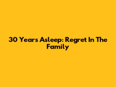 30 Years Asleep: Regret In The Family