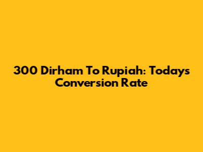 300 Dirham To Rupiah: Today's Conversion Rate