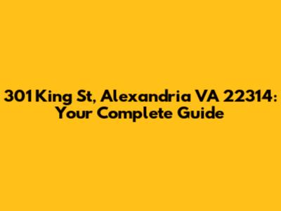 301 King St, Alexandria VA 22314: Your Complete Guide