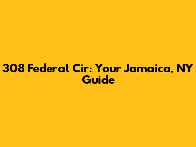 308 Federal Cir: Your Jamaica, NY Guide