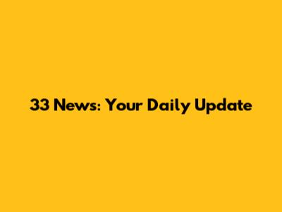 33 News: Your Daily Update