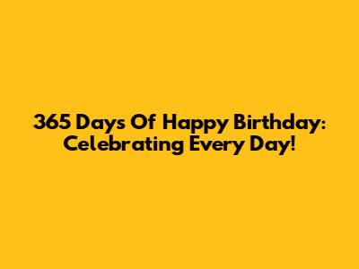 365 Days Of Happy Birthday: Celebrating Every Day!