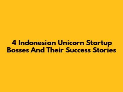 4 Indonesian Unicorn Startup Bosses And Their Success Stories