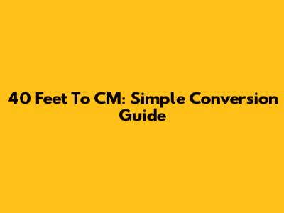 40 Feet To CM: Simple Conversion Guide