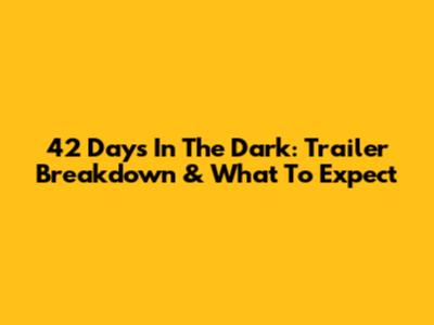 42 Days In The Dark: Trailer Breakdown & What To Expect
