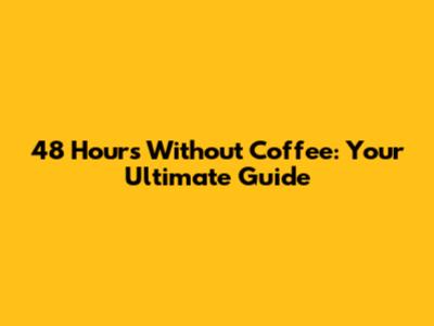 48 Hours Without Coffee: Your Ultimate Guide