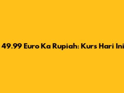 49.99 Euro Ka Rupiah: Kurs Hari Ini