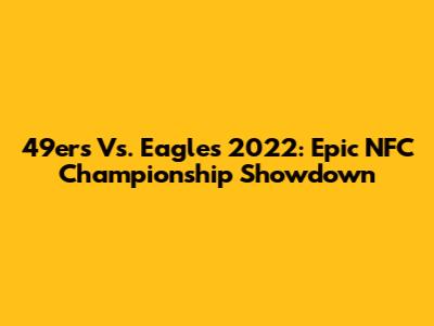 49ers Vs. Eagles 2022: Epic NFC Championship Showdown