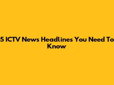 5 ICTV News Headlines You Need To Know