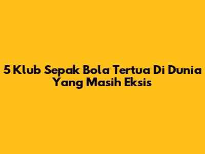 5 Klub Sepak Bola Tertua Di Dunia Yang Masih Eksis