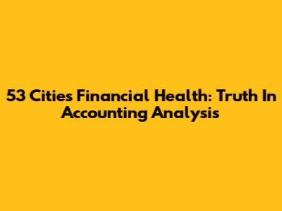 53 Cities Financial Health: Truth In Accounting Analysis