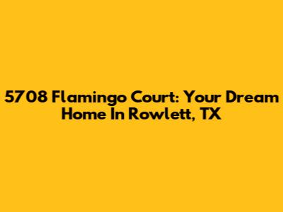 5708 Flamingo Court: Your Dream Home In Rowlett, TX