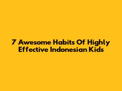 7 Awesome Habits Of Highly Effective Indonesian Kids