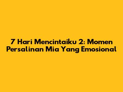 7 Hari Mencintaiku 2: Momen Persalinan Mia Yang Emosional