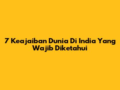7 Keajaiban Dunia Di India Yang Wajib Diketahui