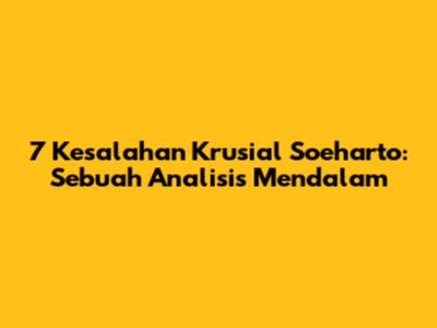 7 Kesalahan Krusial Soeharto: Sebuah Analisis Mendalam