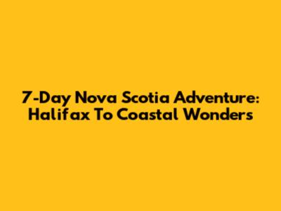 7-Day Nova Scotia Adventure: Halifax To Coastal Wonders