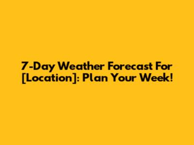 7-Day Weather Forecast For [Location]: Plan Your Week!