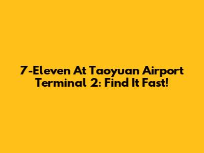 7-Eleven At Taoyuan Airport Terminal 2: Find It Fast!