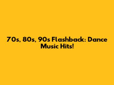 70s, 80s, 90s Flashback: Dance Music Hits!
