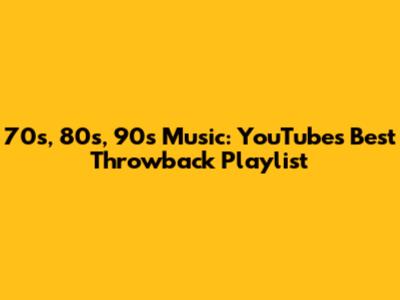 70s, 80s, 90s Music: YouTube's Best Throwback Playlist