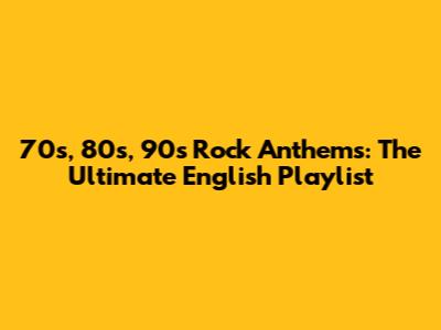 70s, 80s, 90s Rock Anthems: The Ultimate English Playlist