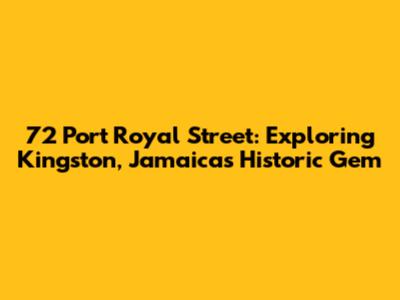 72 Port Royal Street: Exploring Kingston, Jamaica's Historic Gem