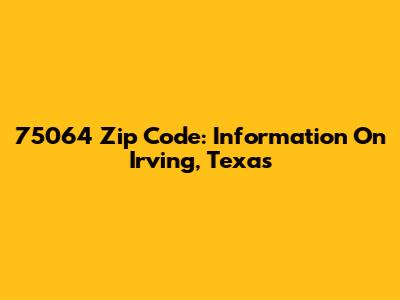 75064 Zip Code: Information On Irving, Texas