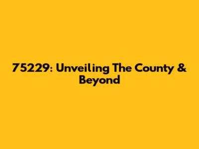 75229: Unveiling The County & Beyond