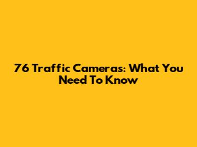 76 Traffic Cameras: What You Need To Know
