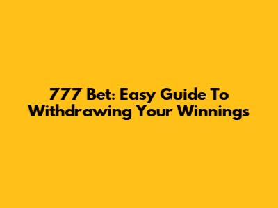 777 Bet: Easy Guide To Withdrawing Your Winnings