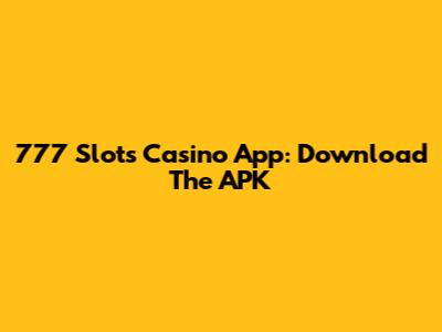 777 Slots Casino App: Download The APK
